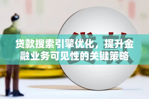 金安贷款搜索引擎优化，提升金融业务可见性的关键策略