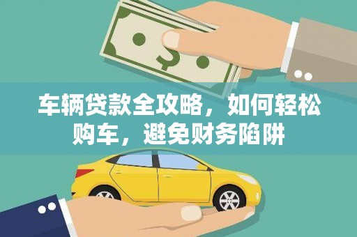金安车辆贷款全攻略，如何轻松购车，避免财务陷阱