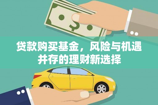 金安贷款购买基金，风险与机遇并存的理财新选择