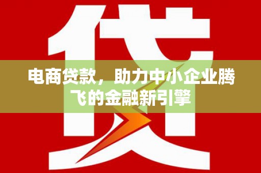 金安电商贷款，助力中小企业腾飞的金融新引擎