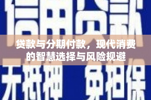 金安贷款与分期付款，现代消费的智慧选择与风险规避
