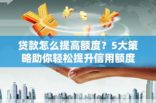 金安贷款怎么提高额度？5大策略助你轻松提升信用额度
