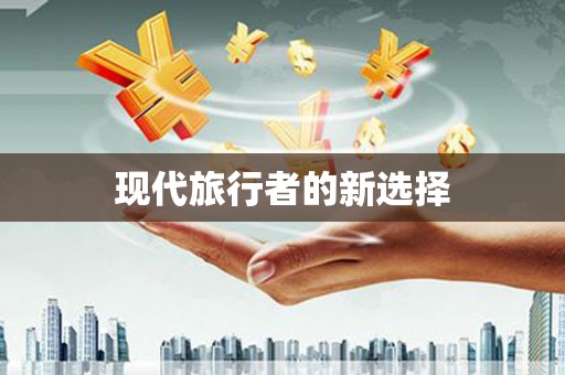 金安现代旅行者的新选择