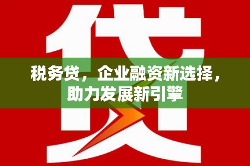 金安税务贷，企业融资新选择，助力发展新引擎