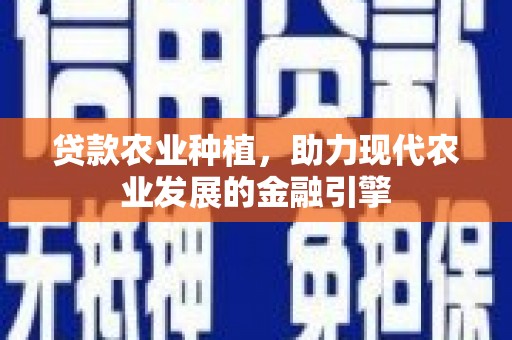 金安贷款农业种植，助力现代农业发展的金融引擎