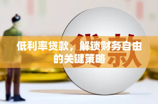 金安低利率贷款，解锁财务自由的关键策略