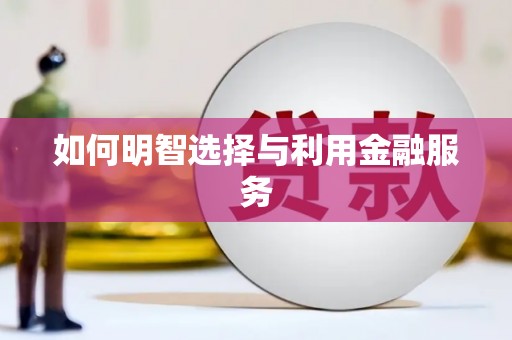 金安如何明智选择与利用金融服务