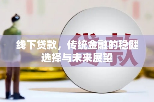 金安线下贷款，传统金融的稳健选择与未来展望