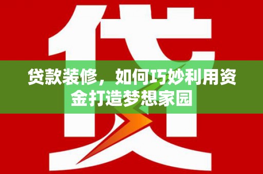 金安贷款装修，如何巧妙利用资金打造梦想家园