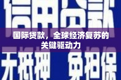 金安国际贷款，全球经济复苏的关键驱动力