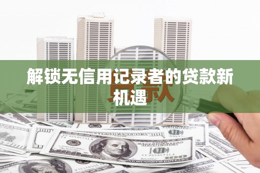 金安解锁无信用记录者的贷款新机遇