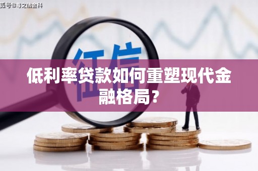 金安低利率贷款如何重塑现代金融格局？