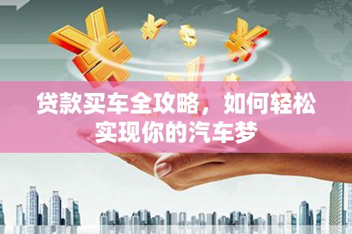 金安贷款买车全攻略，如何轻松实现你的汽车梦