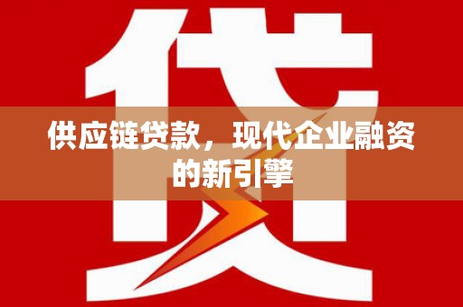 金安供应链贷款，现代企业融资的新引擎