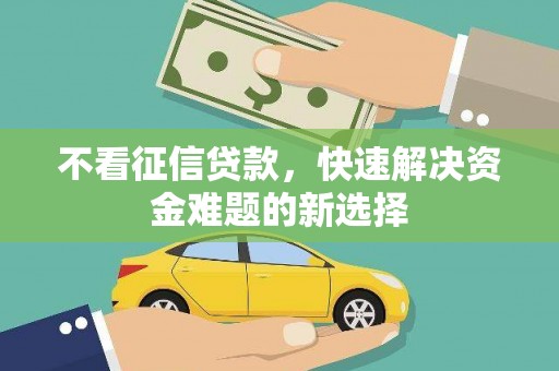 金安不看征信贷款，快速解决资金难题的新选择