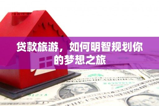金安贷款旅游，如何明智规划你的梦想之旅