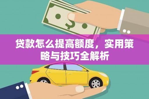 金安贷款怎么提高额度，实用策略与技巧全解析