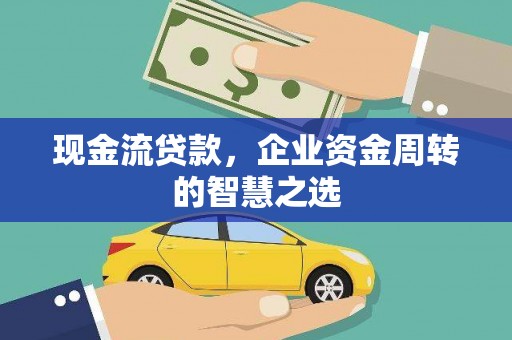 金安现金流贷款，企业资金周转的智慧之选