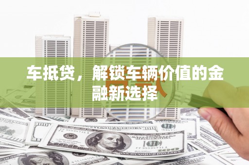 金安车抵贷，解锁车辆价值的金融新选择