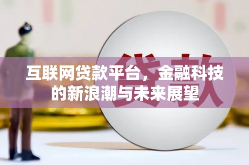 金安互联网贷款平台，金融科技的新浪潮与未来展望