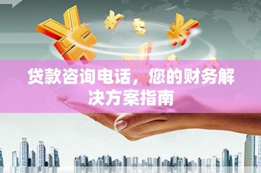 金安贷款咨询电话，您的财务解决方案指南