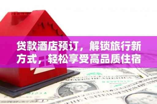 金安贷款酒店预订，解锁旅行新方式，轻松享受高品质住宿