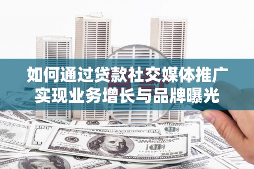 金安如何通过贷款社交媒体推广实现业务增长与品牌曝光