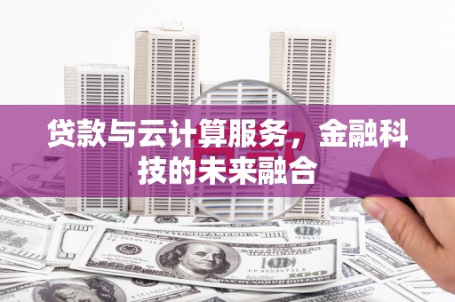 金安贷款与云计算服务，金融科技的未来融合