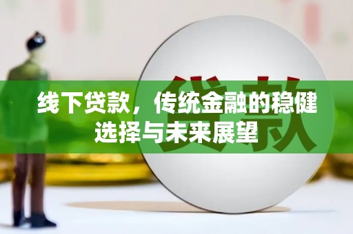 金安线下贷款，传统金融的稳健选择与未来展望