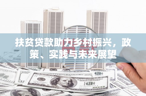 金安扶贫贷款助力乡村振兴，政策、实践与未来展望