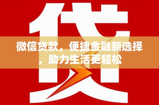 金安微信贷款，便捷金融新选择，助力生活更轻松