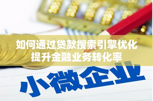 金安如何通过贷款搜索引擎优化提升金融业务转化率