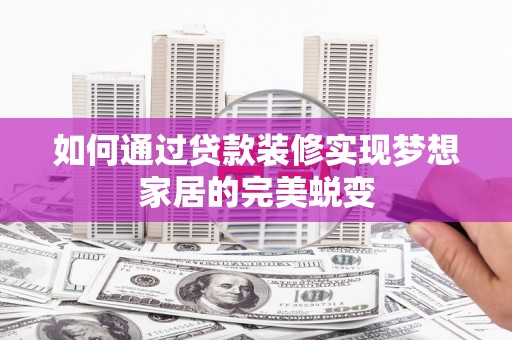 金安如何通过贷款装修实现梦想家居的完美蜕变