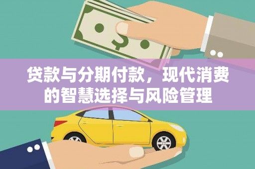 金安贷款与分期付款，现代消费的智慧选择与风险管理