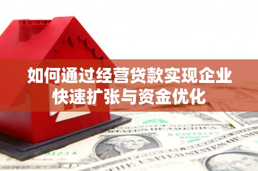 金安如何通过经营贷款实现企业快速扩张与资金优化