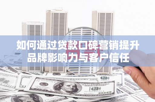 金安如何通过贷款口碑营销提升品牌影响力与客户信任