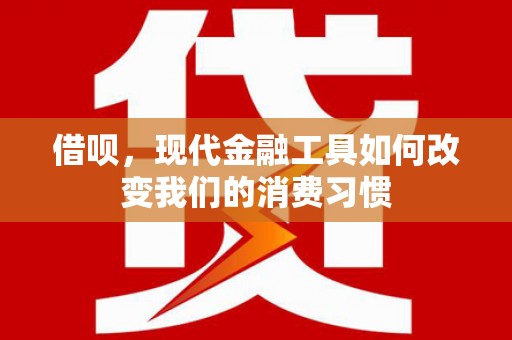 金安借呗，现代金融工具如何改变我们的消费习惯