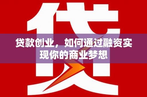 金安贷款创业，如何通过融资实现你的商业梦想