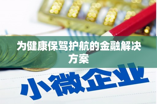 金安为健康保驾护航的金融解决方案