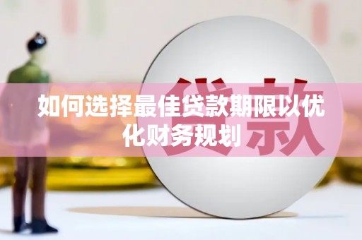 金安如何选择最佳贷款期限以优化财务规划