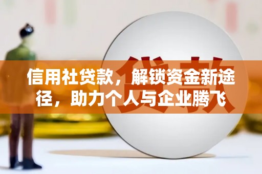 金安信用社贷款，解锁资金新途径，助力个人与企业腾飞