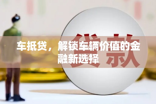 金安车抵贷，解锁车辆价值的金融新选择
