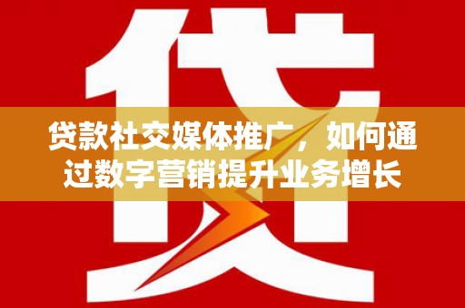 金安贷款社交媒体推广，如何通过数字营销提升业务增长