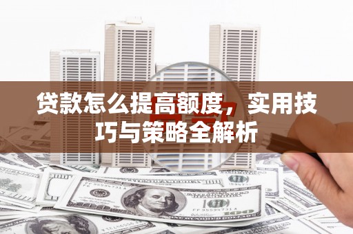 金安贷款怎么提高额度，实用技巧与策略全解析