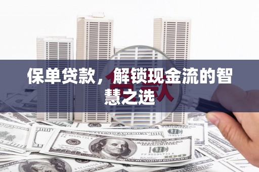 金安保单贷款，解锁现金流的智慧之选