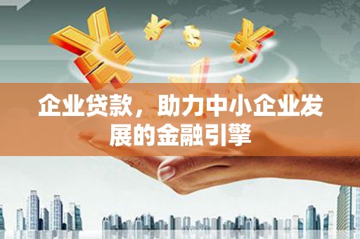 金安企业贷款，助力中小企业发展的金融引擎