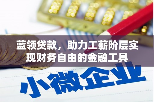 金安蓝领贷款，助力工薪阶层实现财务自由的金融工具