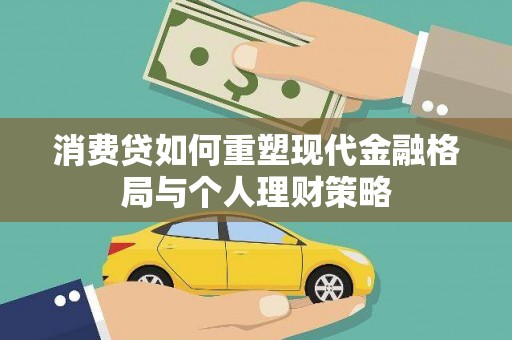金安消费贷如何重塑现代金融格局与个人理财策略
