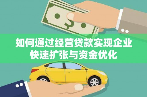 金安如何通过经营贷款实现企业快速扩张与资金优化