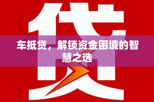 金安车抵贷，解锁资金困境的智慧之选